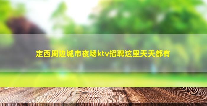 定西周边城市夜场ktv招聘这里天天都有