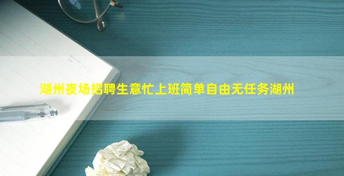 湖州夜场招聘生意忙上班简单自由无任务湖州